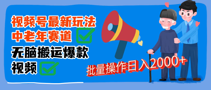 视频号中老年赛道无脑搬运日入2000➕创业吧-网创项目资源站-副业项目-创业项目-搞钱项目创业吧