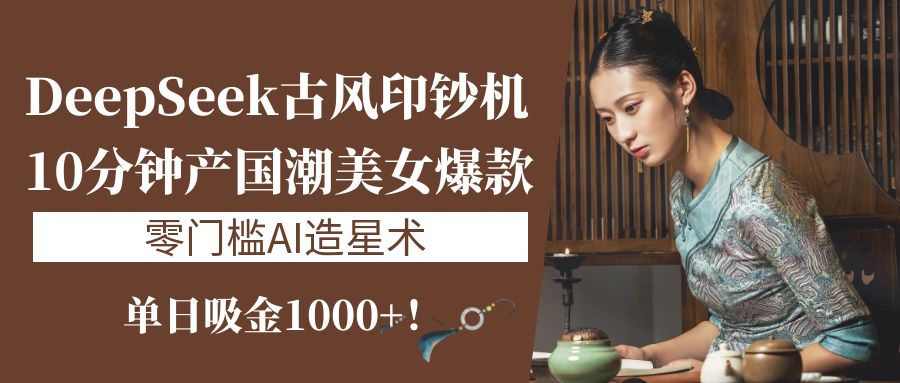 《DeepSeek古风印钞机：10分钟产国潮美女爆款，单日吸金1000+！零门槛AI造星术》创业吧-网创项目资源站-副业项目-创业项目-搞钱项目创业吧