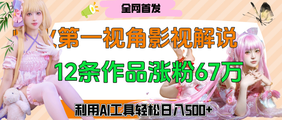 爆火第一人称视角影视解说，12条作品涨粉67万，巧用AI工具，轻松日入500+创业吧-网创项目资源站-副业项目-创业项目-搞钱项目创业吧