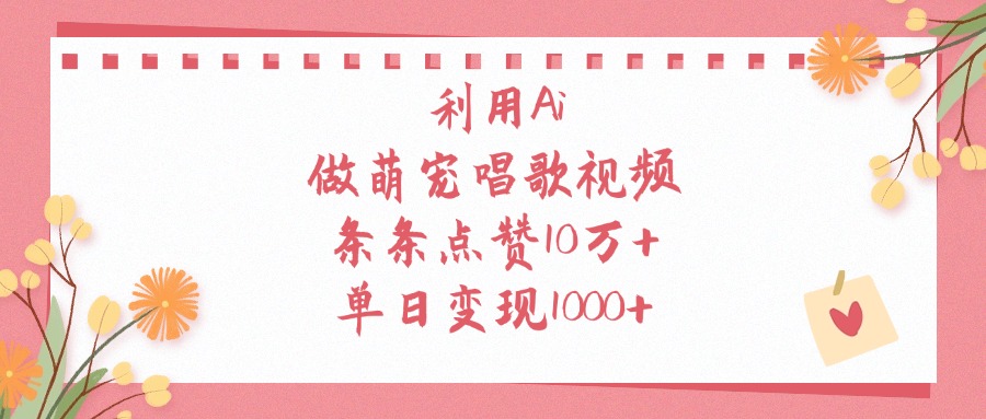 利用Ai做萌宠唱歌视频，条条点赞10万+，单日变现1000+创业吧-网创项目资源站-副业项目-创业项目-搞钱项目创业吧
