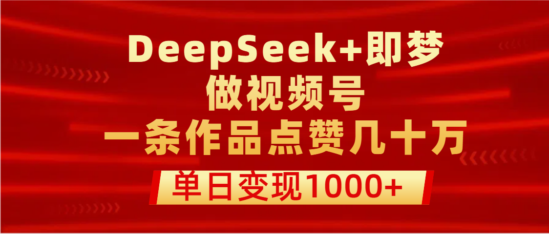 用DeepSeek+即梦做视频号，一条作品点赞几十万，单日变现1000+创业吧-网创项目资源站-副业项目-创业项目-搞钱项目创业吧