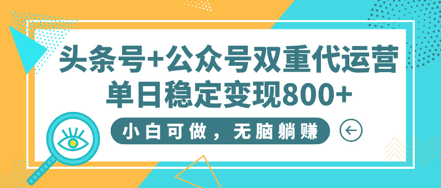 头条号+公众号双重代运营，小白可做，无脑躺赚，单日稳定变现800+创业吧-网创项目资源站-副业项目-创业项目-搞钱项目创业吧