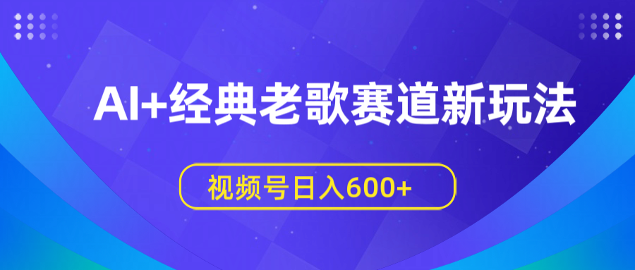 AI+经典老歌赛道新玩法，视频号日入600+创业吧-网创项目资源站-副业项目-创业项目-搞钱项目创业吧