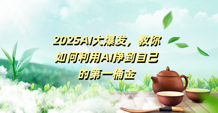 2025AI大爆发，教你如何利用AI挣到自己的第一桶金创业吧-网创项目资源站-副业项目-创业项目-搞钱项目创业吧