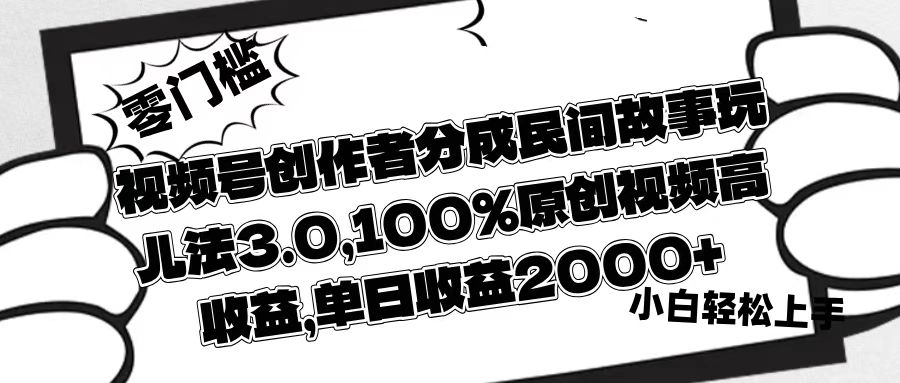 视频号创作者分成民间故事玩儿法3.0，100%原创视频高收益，单日收益2000+创业吧-网创项目资源站-副业项目-创业项目-搞钱项目创业吧