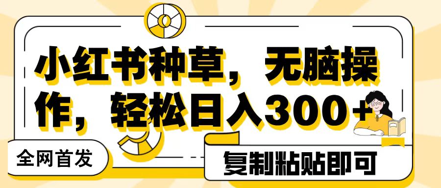 全网首发小红书种草，无脑操作，复制粘贴即可，轻松日入300+创业吧-网创项目资源站-副业项目-创业项目-搞钱项目创业吧