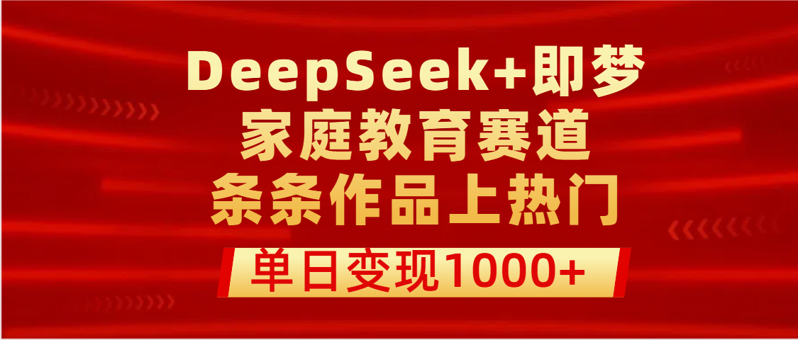 DeepSeek+即梦做家庭教育赛道，条条作品上热门，单日变现1000+创业吧-网创项目资源站-副业项目-创业项目-搞钱项目创业吧