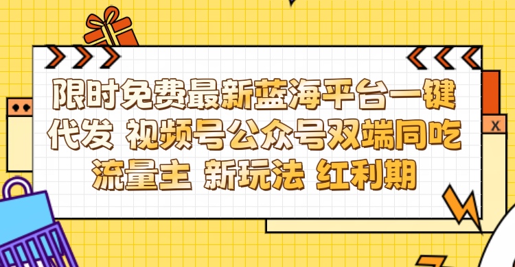 最新蓝海平台一键代发项目 从未有过的全新躺赚模式 限时免费 视频号+公众号 双端同吃流量主 新玩法 红利期创业吧-网创项目资源站-副业项目-创业项目-搞钱项目创业吧
