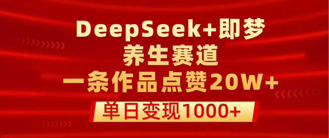用DeepSeek+即梦做养生赛道，一条作品点赞20W+，单日变现1000+创业吧-网创项目资源站-副业项目-创业项目-搞钱项目创业吧