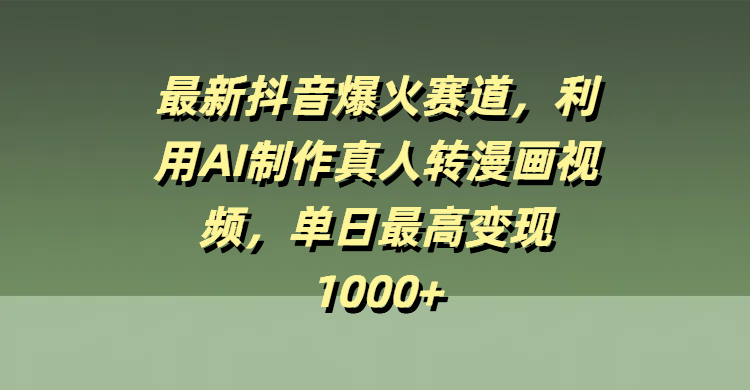最新抖音爆火赛道，利用AI制作真人转漫画视频，单日最高变现1000+创业吧-网创项目资源站-副业项目-创业项目-搞钱项目创业吧