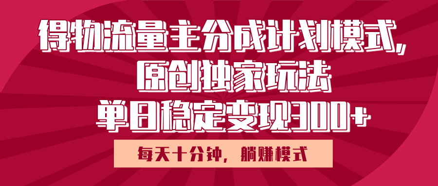 得物流量主原创独家玩法，每天操作十分钟，无脑躺赚，单日稳定变现多张创业吧-网创项目资源站-副业项目-创业项目-搞钱项目创业吧