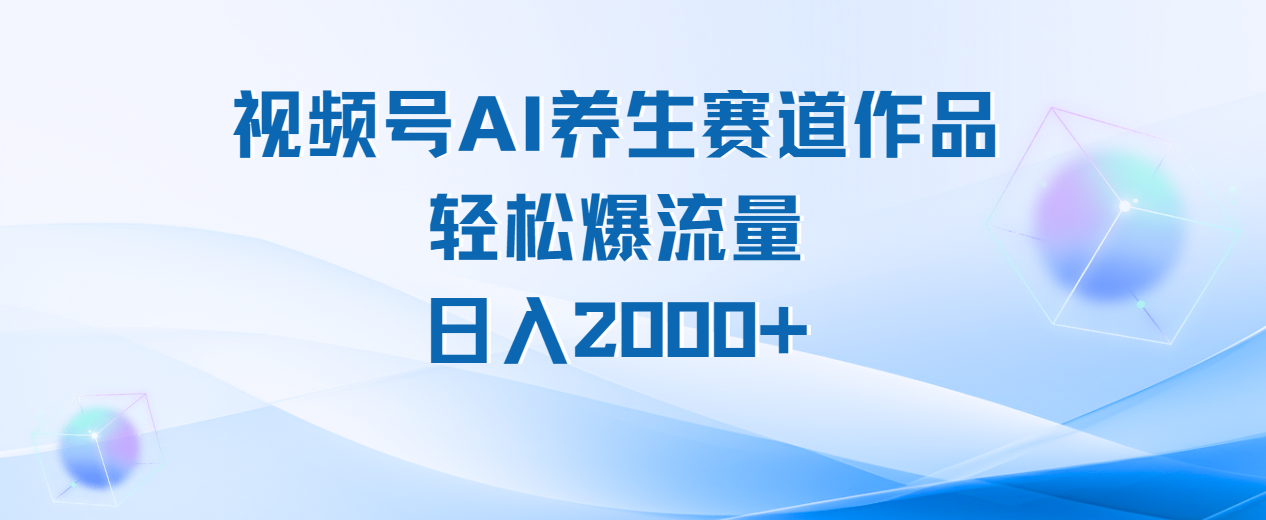 视频号AI养生赛道玩法，轻松爆流量，日入2000+创业吧-网创项目资源站-副业项目-创业项目-搞钱项目创业吧