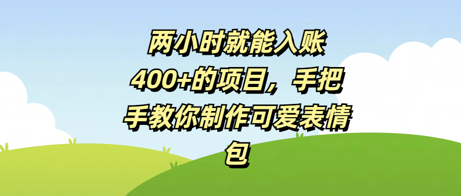 两小时就能入账400+的项目，手把手教你制作可爱表情包创业吧-网创项目资源站-副业项目-创业项目-搞钱项目创业吧