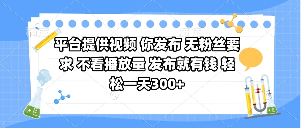 平台提供视频 你发布 无粉丝要求 不看视频播放量 发布就有钱 轻松一天300+创业吧-网创项目资源站-副业项目-创业项目-搞钱项目创业吧
