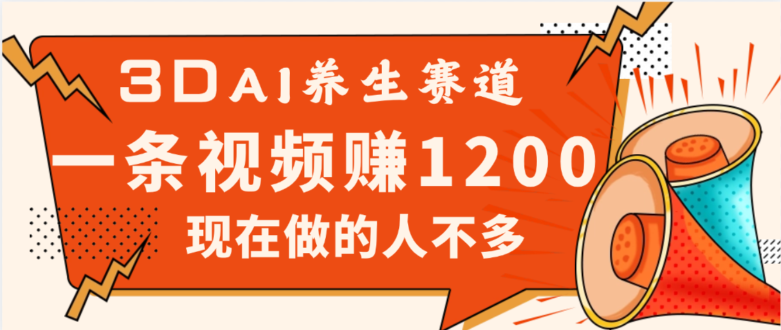 3DAI养生赛道，一条视频赚了1200，新蓝海，目前做的人不多创业吧-网创项目资源站-副业项目-创业项目-搞钱项目创业吧
