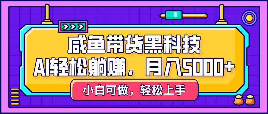 咸鱼带货黑科技，AI轻松躺赚，稳定月入5000+创业吧-网创项目资源站-副业项目-创业项目-搞钱项目创业吧