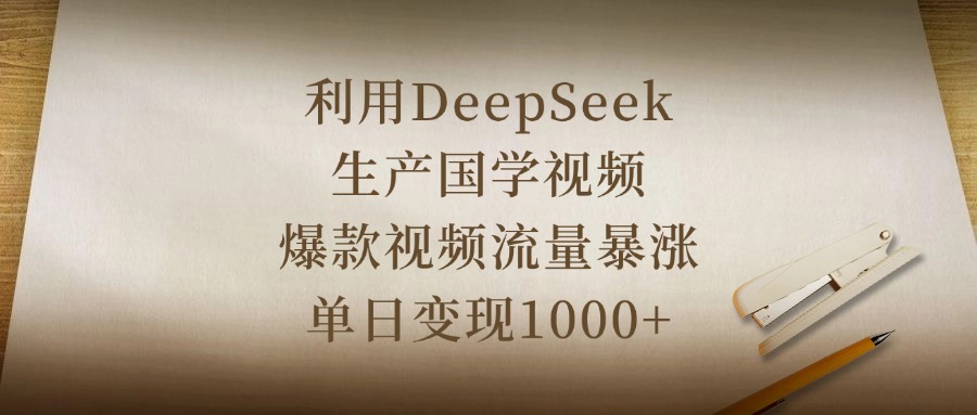 利用DeepSeek生产国学视频，爆款视频流量暴涨，单日变现1000+创业吧-网创项目资源站-副业项目-创业项目-搞钱项目创业吧
