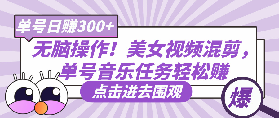 无脑操作！美女视频混剪，单号音乐任务轻松日赚300+创业吧-网创项目资源站-副业项目-创业项目-搞钱项目创业吧