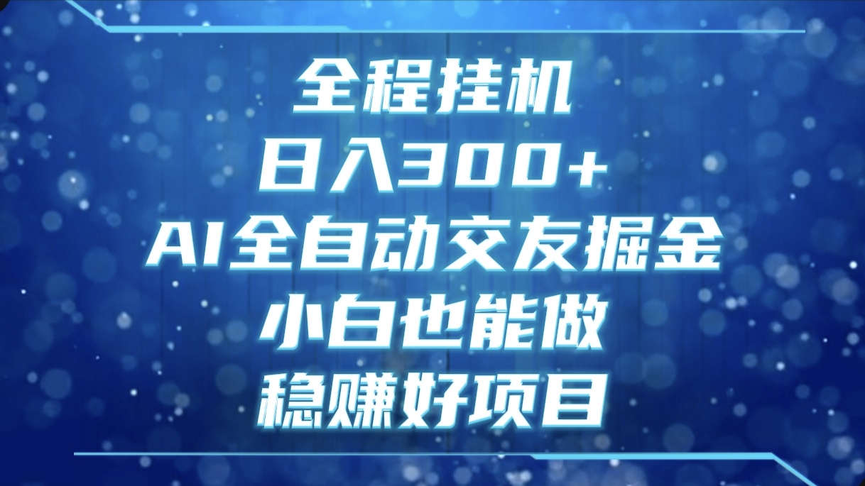 全程挂机，日入300+，AI全自动交友掘金，小白也能做，稳赚好项目创业吧-网创项目资源站-副业项目-创业项目-搞钱项目创业吧