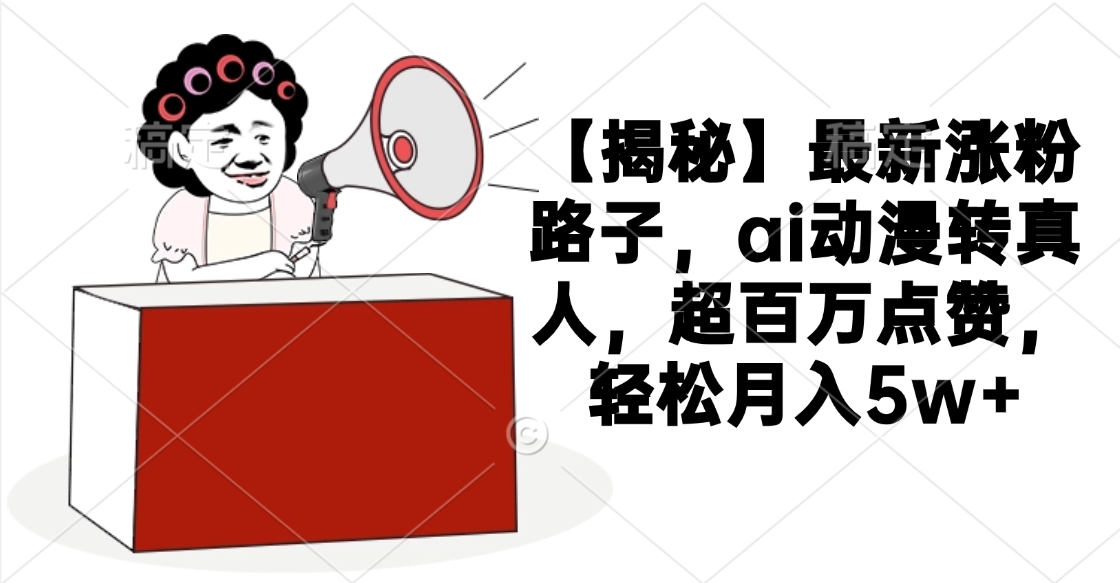 【揭秘】最新涨粉路子，ai动漫转真人，超百万点赞，轻松月入5w+创业吧-网创项目资源站-副业项目-创业项目-搞钱项目创业吧