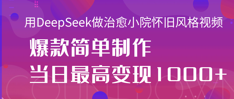 用DeepSeek做治愈小院怀旧风格视频，爆款轻松制作，当日最高变现1000+创业吧-网创项目资源站-副业项目-创业项目-搞钱项目创业吧