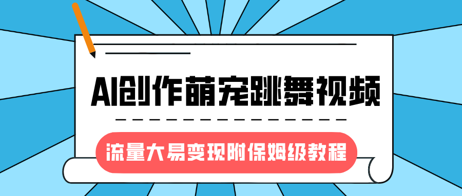 最新风口项目，AI创作萌宠跳舞视频，流量大易变现，附保姆级教程创业吧-网创项目资源站-副业项目-创业项目-搞钱项目创业吧