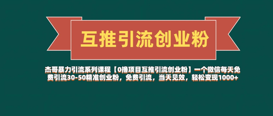 杰哥暴力引流系列课程【0撸项目互推引流创业粉】一个微信每天免费引流30-50精准创业粉，免费引流，当天见效，轻松变现1000+创业吧-网创项目资源站-副业项目-创业项目-搞钱项目创业吧