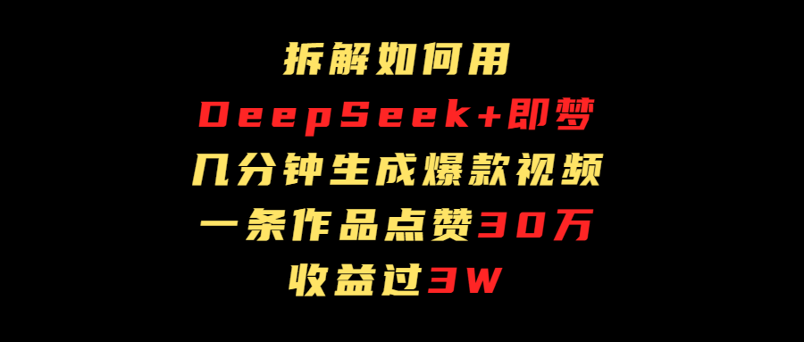 拆解如何用deep seek+即梦做爆款短视频，一条作品收益过3万创业吧-网创项目资源站-副业项目-创业项目-搞钱项目创业吧
