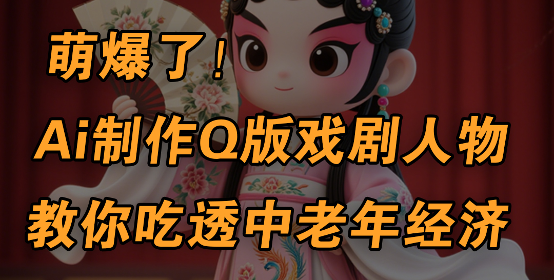 用Ai制作Q版戏剧人物，手把手教你吃透中老年经济，5分钟一个成品，多渠道变现创业吧-网创项目资源站-副业项目-创业项目-搞钱项目创业吧