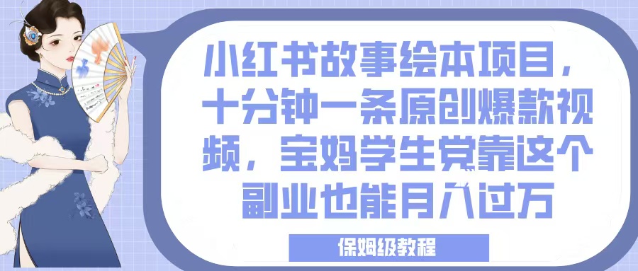 小红书故事绘本项目，十分钟一条原创爆款视频，宝妈学生党靠这个副业也能月入过万，保姆级教程创业吧-网创项目资源站-副业项目-创业项目-搞钱项目创业吧