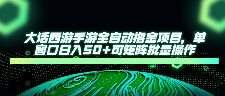 大话西游全自动撸金，单窗口日入50+可矩阵批量操作创业吧-网创项目资源站-副业项目-创业项目-搞钱项目创业吧