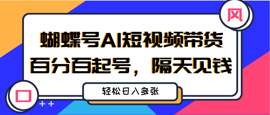 蝴蝶号AI短视频带货，百分百起号，隔天见钱，轻松日入多张创业吧-网创项目资源站-副业项目-创业项目-搞钱项目创业吧