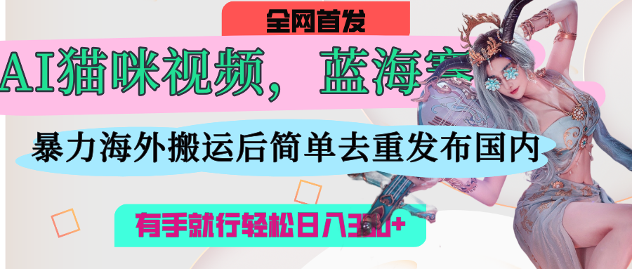AI猫咪视频蓝海赛道，操作简单，直接海外搬运，简单去重，操作简单，有手就行日入500+创业吧-网创项目资源站-副业项目-创业项目-搞钱项目创业吧