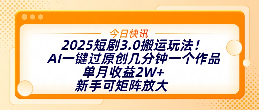 2025短剧3.0搬运玩法！AI一键过原创，几分钟一个作品，单月收益2W+，新手可矩阵放大创业吧-网创项目资源站-副业项目-创业项目-搞钱项目创业吧