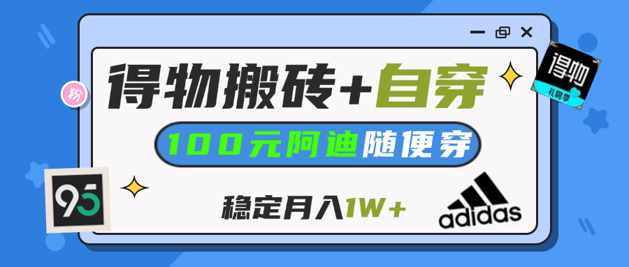 【得物】鞋服搬砖,自穿阿迪100+,一单50-500+,小白轻松上手,月入1W+创业吧-网创项目资源站-副业项目-创业项目-搞钱项目创业吧
