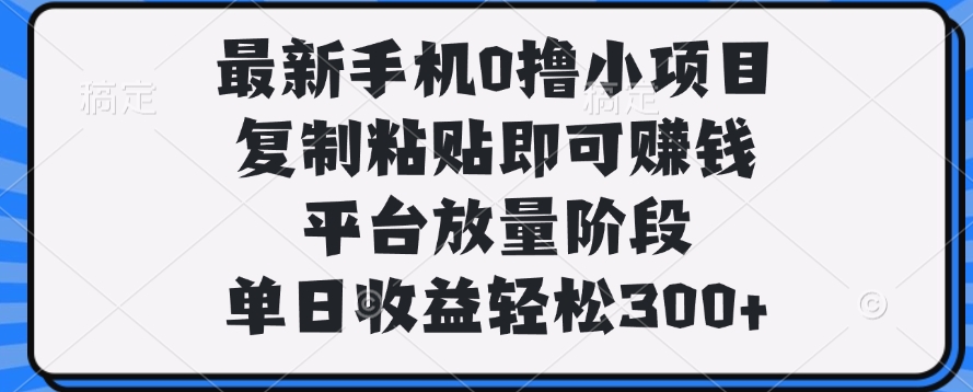 最新手机0撸小项目，复制粘贴即可赚钱，单日收益轻松300+创业吧-网创项目资源站-副业项目-创业项目-搞钱项目创业吧