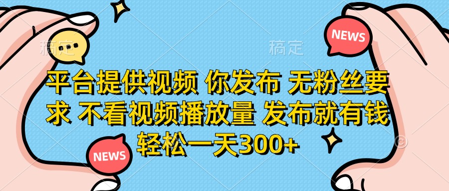 平台提供视频，你发布  无粉丝要求，不看视频播放量，发布就有钱，轻松一天300+创业吧-网创项目资源站-副业项目-创业项目-搞钱项目创业吧