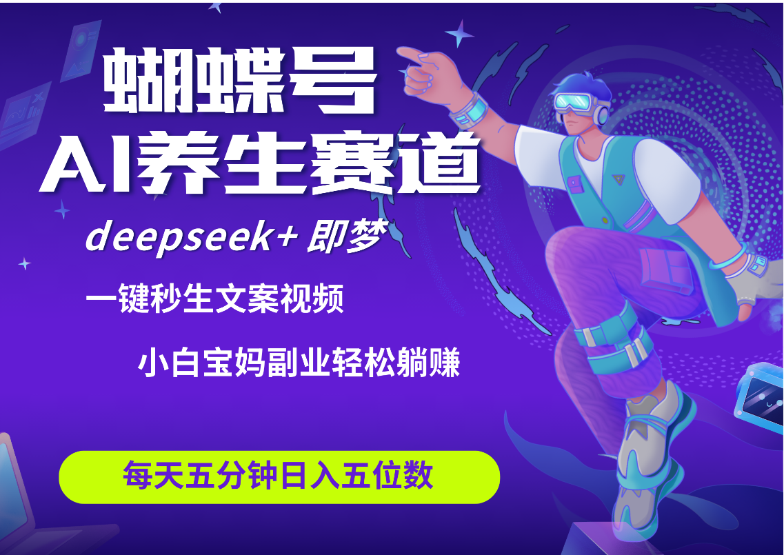 蝴蝶号大健康养生赛道+deepseek AI快速产出爆款视频   起号快  带货超级猛 每天仅需五分钟 变现路子太广了 日入五位数 小白 宝妈 上班族副业 轻松躺赚创业吧-网创项目资源站-副业项目-创业项目-搞钱项目创业吧