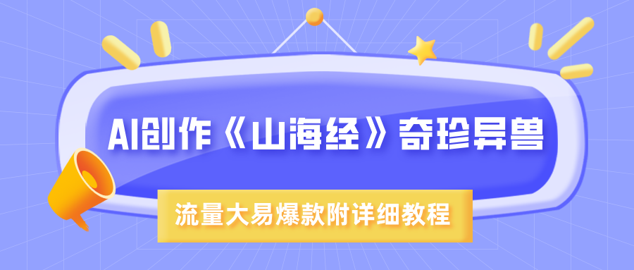 AI创作《山海经》奇珍异兽，超现实画风，流量大易爆款，附详细教程创业吧-网创项目资源站-副业项目-创业项目-搞钱项目创业吧