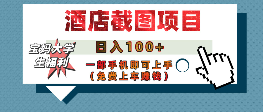【宝妈大学生福利】酒店截图项目，日入100+，一部手机即可上手（免费上车赚钱）创业吧-网创项目资源站-副业项目-创业项目-搞钱项目创业吧