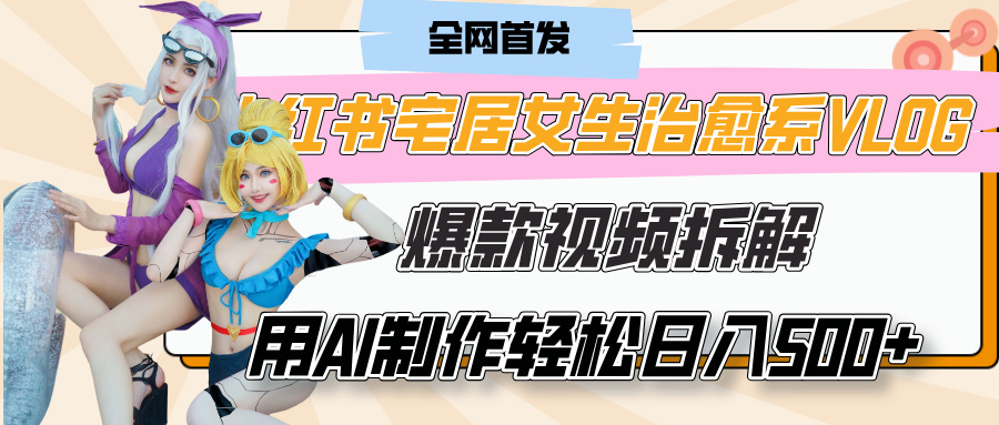 小红书宅居女生治愈系VLOG爆款视频拆解，用AI制作也能轻松日入500+，有手就行！创业吧-网创项目资源站-副业项目-创业项目-搞钱项目创业吧
