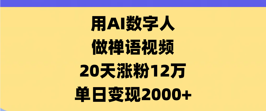 AI数字人，禅语视频，20天涨粉12万，单日变现2000+创业吧-网创项目资源站-副业项目-创业项目-搞钱项目创业吧