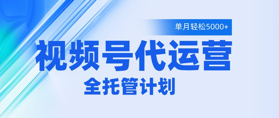 视频号代运营2.0，全程托管招募，单月轻松变现5000+创业吧-网创项目资源站-副业项目-创业项目-搞钱项目创业吧