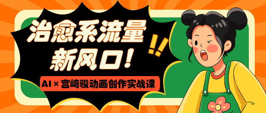 治愈系流量新风口！AI×宫崎骏动画创作实战课创业吧-网创项目资源站-副业项目-创业项目-搞钱项目创业吧