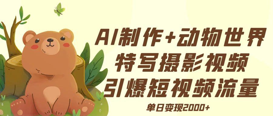 AI制作动物世界特写摄影视频+引爆短视频流量+单日变现2000+创业吧-网创项目资源站-副业项目-创业项目-搞钱项目创业吧