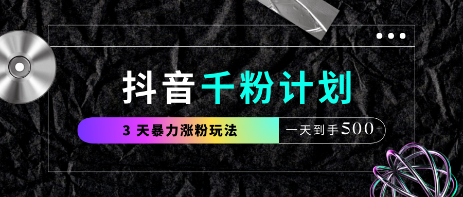 抖音千粉计划，最新玩法三天暴力涨千粉，一天到手500元+创业吧-网创项目资源站-副业项目-创业项目-搞钱项目创业吧