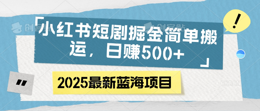 小红书短剧掘金，简单搬运，日赚500+创业吧-网创项目资源站-副业项目-创业项目-搞钱项目创业吧