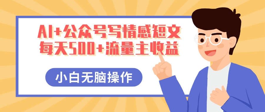 AI+公众号写情感短文，每天500+流量主收益，多号矩阵无脑操作，小白轻松上手，保姆级教程创业吧-网创项目资源站-副业项目-创业项目-搞钱项目创业吧