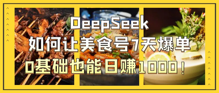 DeepSeek如何让美食号7天爆单，0基础也能日赚1000！创业吧-网创项目资源站-副业项目-创业项目-搞钱项目创业吧