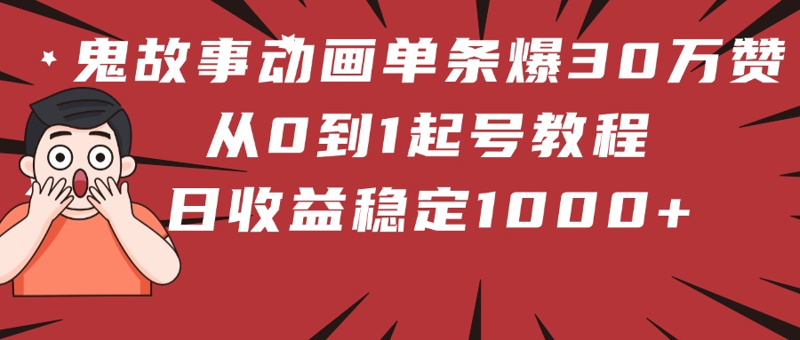 鬼故事动画单条爆30万赞！从0到1起号教程 日收益稳定1000+创业吧-网创项目资源站-副业项目-创业项目-搞钱项目创业吧